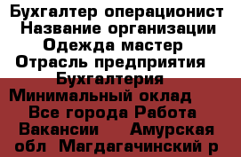 Бухгалтер-операционист › Название организации ­ Одежда мастер › Отрасль предприятия ­ Бухгалтерия › Минимальный оклад ­ 1 - Все города Работа » Вакансии   . Амурская обл.,Магдагачинский р-н